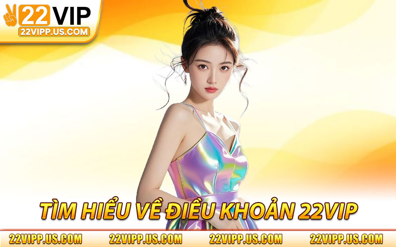 Tìm Hiểu Về Điều Khoản 22VIP